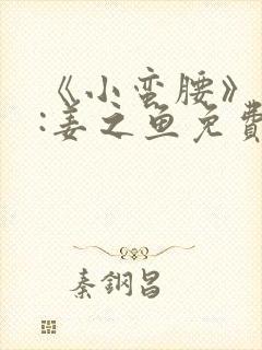 《小蛮腰》作者:姜之鱼免费阅读