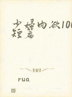 少妇肉欲100短篇