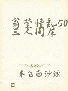 翁莹情乱50章三人同床