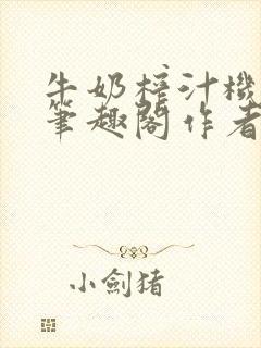 牛奶榨汁机po笔趣阁作者炖一碗汤苏清