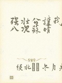 强壮公让我高潮八次苏晴