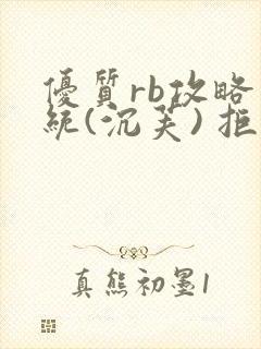 优质rb攻略系统(沉芙) 拒绝改写