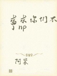求求你们不要做了np