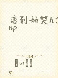 脔到她哭h修仙np封面