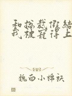 和总裁假结婚后我被宠得上头