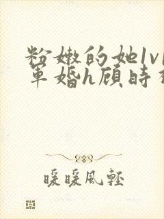 粉嫩的她1v1军婚h顾时视频封面