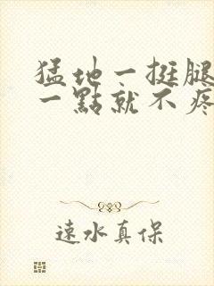 猛地一挺腿再开一点就不疼