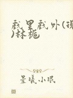 戏里戏外(现场)林栀