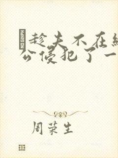 巜趁夫不在给给公侵犯了一天