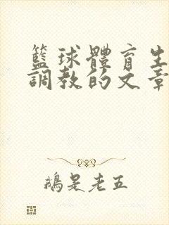 篮球体育生激荡调教的文章