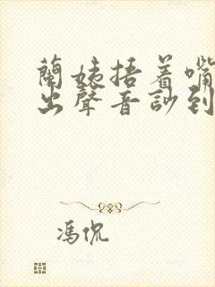 兰姨捂着嘴怕发出声音吵到封面