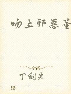 吻上邪恶董事长