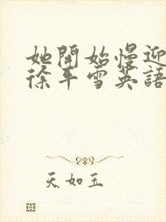 她开始慢迎迎合徐平雪英语