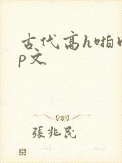 古代高h啪肉np文