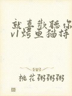 就喜欢听你叫1v1烤鱼猫持竿钓鱼