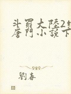 斗罗大陆2绝世唐门小说下载