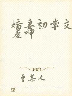 娇妻初尝交换害羞呻封面