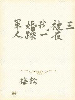 军婚我被三个男人躁一夜
