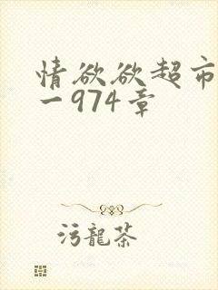 情欲欲超市之1一974章