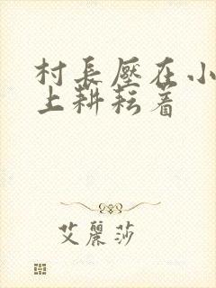 村长压在小萍身上耕耘着