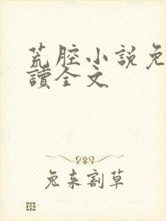 荒腔小说免费阅读全文