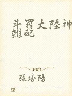 斗罗大陆神界大杂配