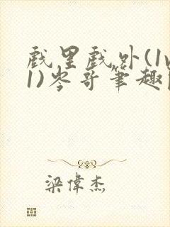 戏里戏外(1v1)岑哥笔趣阁