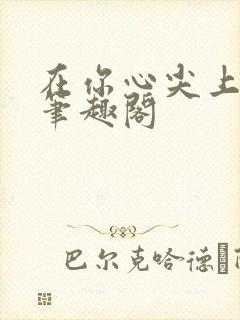 在你心尖上起舞笔趣阁