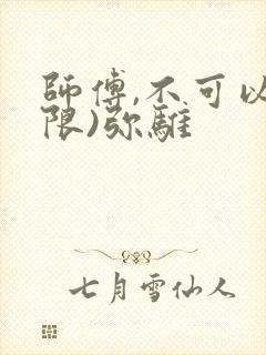 师傅,不可以(限)弥骓