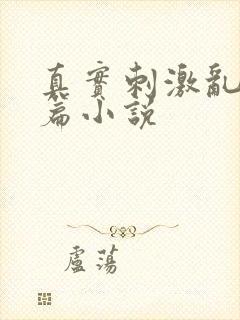 真实刺激乱13篇小说