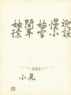 她开始慢迎迎合徐平雪小说