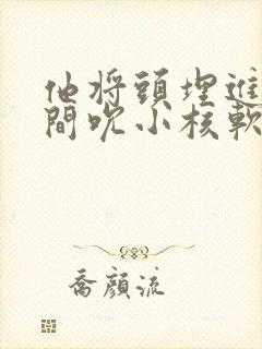 他将头埋进双腿间吮小核软件封面