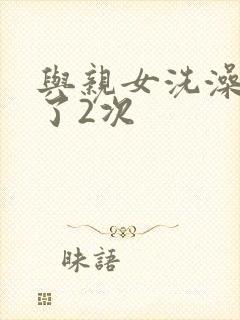 与亲女洗澡时伦了2次