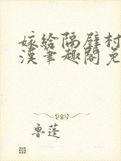 嫁给隔壁村的糙汉笔趣阁免费阅读