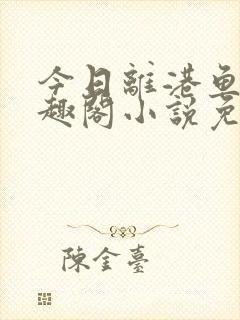 今日离港鱼宰笔趣阁小说免费阅读