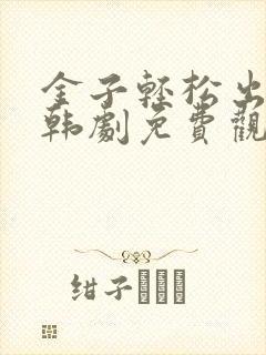 金子轻松出来吧韩剧免费观看全集