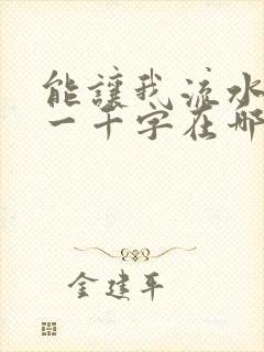 能让我流水水的一千字在哪看