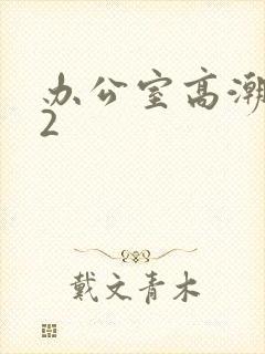 办公室高潮秘书2