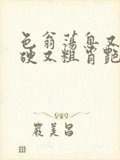 色翁荡息又大又硬又粗肖艳