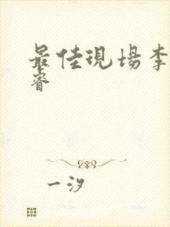 最佳现场李晟张睿