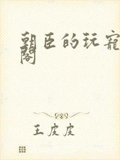 朝臣的玩宠笔趣阁