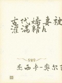 古代娇妻被邻居灌满精h