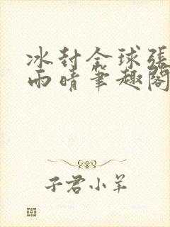 冰封全球张奕方雨晴笔趣阁封面