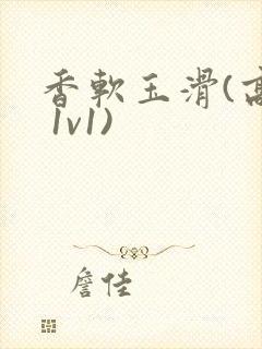 香软玉滑(高h 1v1)