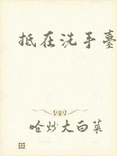 抵在洗手台顶弄