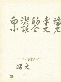 白洁的幸福生活小说全文免费笔趣阁阅读