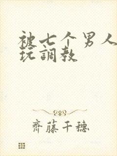 被七个男人绑着玩调教