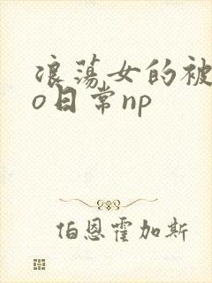 浪荡女的被cao日常np封面