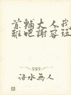 首辅大人我们和离吧谢容珏