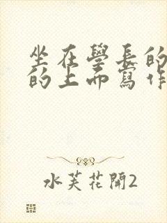 坐在学长的硬硬的上面写作业